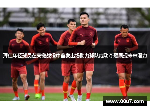 拜仁年轻球员在关键战役中首发出场助力球队成功夺冠展现未来潜力
