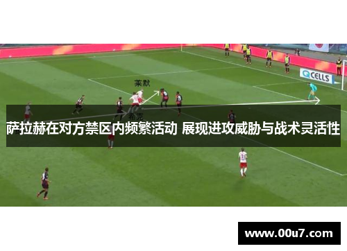萨拉赫在对方禁区内频繁活动 展现进攻威胁与战术灵活性