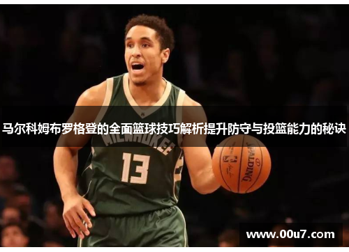 马尔科姆布罗格登的全面篮球技巧解析提升防守与投篮能力的秘诀