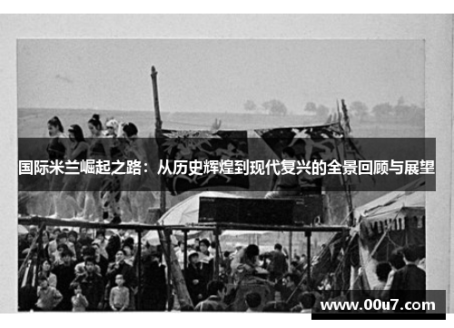 国际米兰崛起之路：从历史辉煌到现代复兴的全景回顾与展望