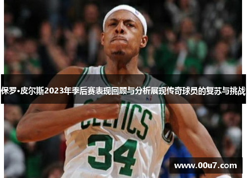 保罗·皮尔斯2023年季后赛表现回顾与分析展现传奇球员的复苏与挑战