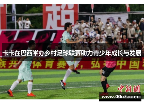 卡卡在巴西举办乡村足球联赛助力青少年成长与发展