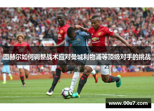 图赫尔如何调整战术应对曼城利物浦等顶级对手的挑战