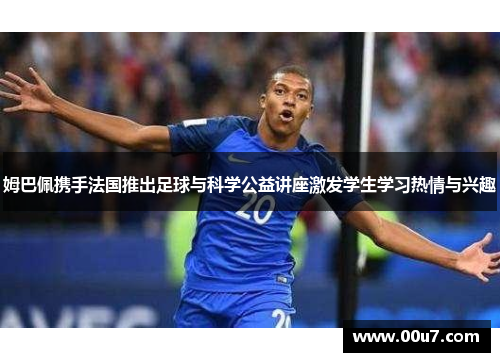 姆巴佩携手法国推出足球与科学公益讲座激发学生学习热情与兴趣