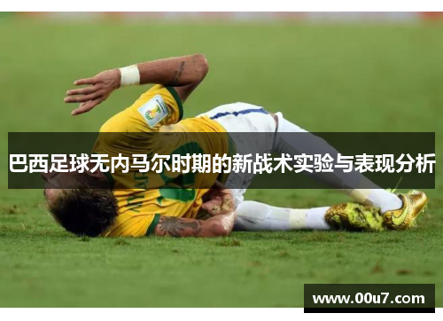 巴西足球无内马尔时期的新战术实验与表现分析