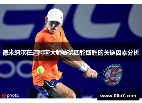 德米纳尔在迈阿密大师赛第四轮取胜的关键因素分析