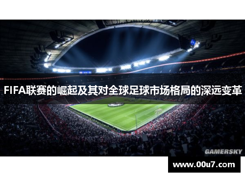 FIFA联赛的崛起及其对全球足球市场格局的深远变革