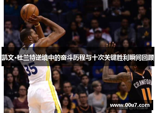 凯文·杜兰特逆境中的奋斗历程与十次关键胜利瞬间回顾