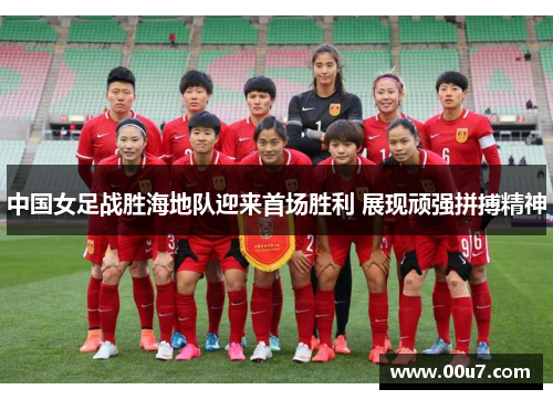 中国女足战胜海地队迎来首场胜利 展现顽强拼搏精神