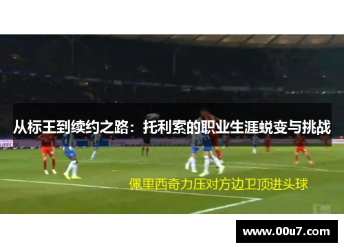 从标王到续约之路：托利索的职业生涯蜕变与挑战