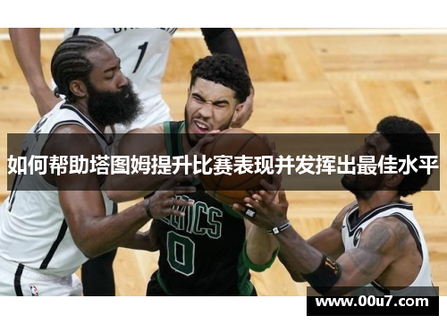 如何帮助塔图姆提升比赛表现并发挥出最佳水平