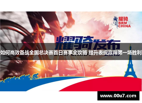 如何高效备战全国总决赛首日赛事全攻略 提升表现赢得第一场胜利