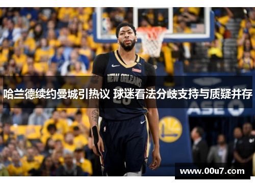 哈兰德续约曼城引热议 球迷看法分歧支持与质疑并存