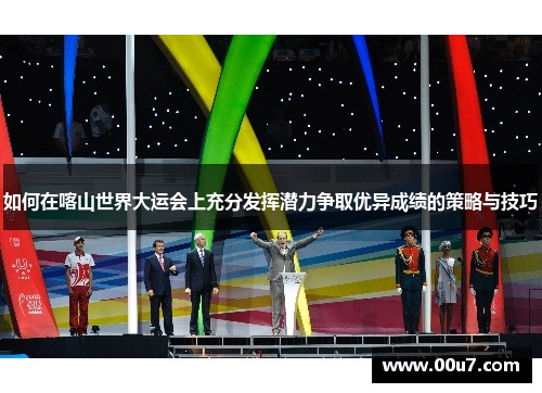 如何在喀山世界大运会上充分发挥潜力争取优异成绩的策略与技巧