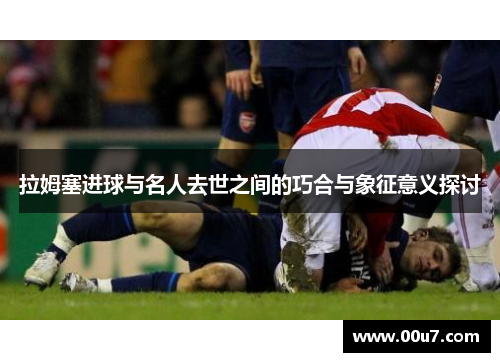 拉姆塞进球与名人去世之间的巧合与象征意义探讨