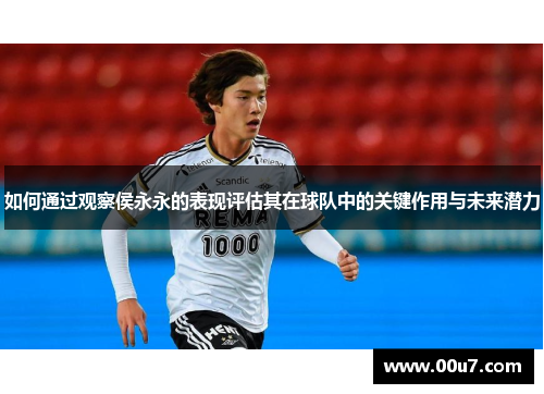 如何通过观察侯永永的表现评估其在球队中的关键作用与未来潜力