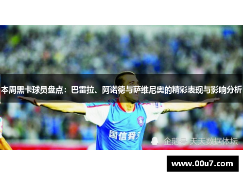 本周黑卡球员盘点：巴雷拉、阿诺德与萨维尼奥的精彩表现与影响分析