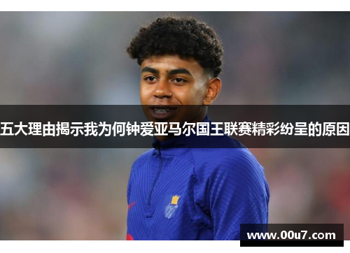 五大理由揭示我为何钟爱亚马尔国王联赛精彩纷呈的原因