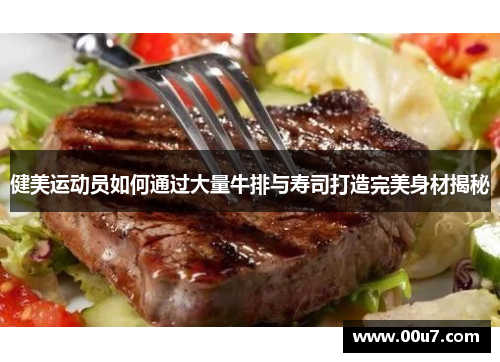 健美运动员如何通过大量牛排与寿司打造完美身材揭秘