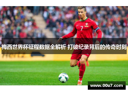 梅西世界杯征程数据全解析 打破纪录背后的传奇时刻