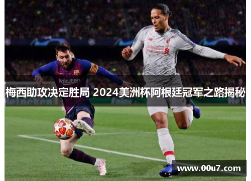 梅西助攻决定胜局 2024美洲杯阿根廷冠军之路揭秘