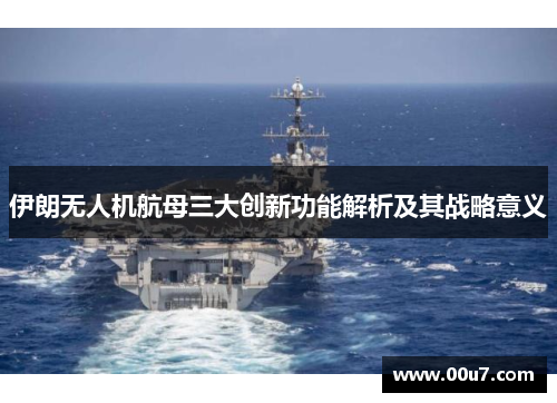 伊朗无人机航母三大创新功能解析及其战略意义