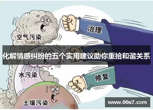 化解情感纠纷的五个实用建议助你重拾和谐关系