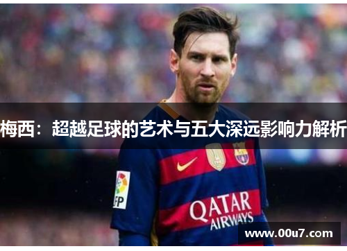梅西：超越足球的艺术与五大深远影响力解析