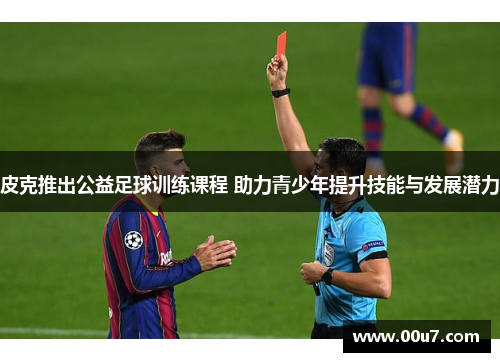 皮克推出公益足球训练课程 助力青少年提升技能与发展潜力