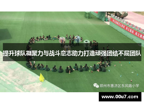 提升球队凝聚力与战斗意志助力打造顽强团结不屈团队