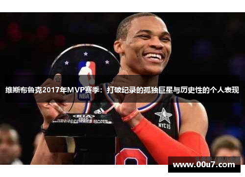 维斯布鲁克2017年MVP赛季：打破纪录的孤独巨星与历史性的个人表现