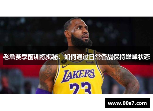 老詹赛季前训练揭秘：如何通过日常备战保持巅峰状态