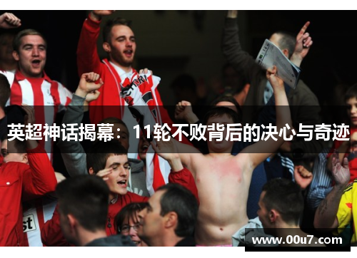 英超神话揭幕：11轮不败背后的决心与奇迹