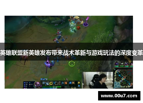 英雄联盟新英雄发布带来战术革新与游戏玩法的深度变革