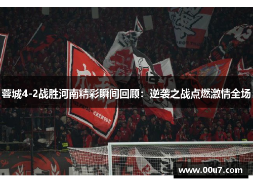 蓉城4-2战胜河南精彩瞬间回顾:逆袭之战点燃激情全场 蓉城4-2战胜河南精彩瞬间回顾:逆袭之战点燃激情全场