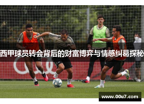 西甲球员转会背后的财富博弈与情感纠葛探秘 西甲球员转会背后的财富博弈与情感纠葛探秘