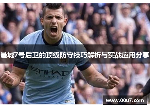 曼城7号后卫的顶级防守技巧解析与实战应用分享