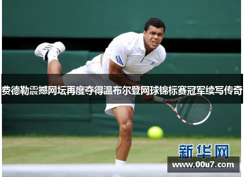 费德勒震撼网坛再度夺得温布尔登网球锦标赛冠军续写传奇
