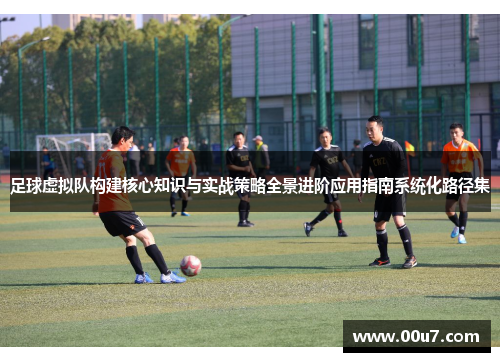足球虚拟队构建核心知识与实战策略全景进阶应用指南系统化路径集