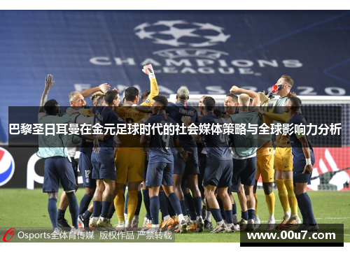 巴黎圣日耳曼在金元足球时代的社会媒体策略与全球影响力分析