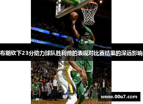 布朗砍下23分助力球队胜利他的表现对比赛结果的深远影响